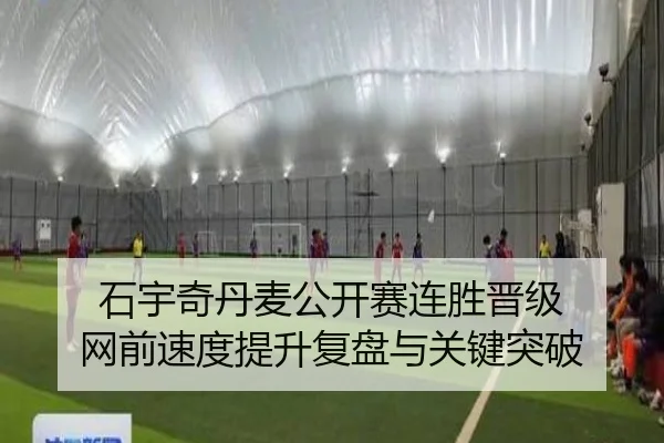 石宇奇丹麦公开赛连胜晋级 网前速度提升复盘与关键突破